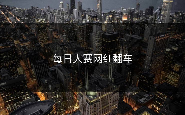 每日大赛网红翻车