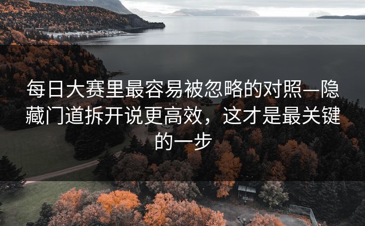 每日大赛里最容易被忽略的对照—隐藏门道拆开说更高效，这才是最关键的一步