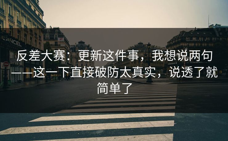 反差大赛：更新这件事，我想说两句——这一下直接破防太真实，说透了就简单了