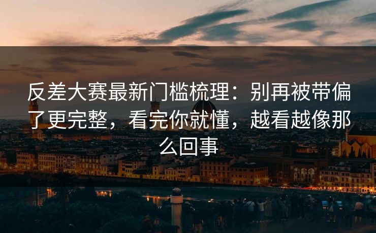 反差大赛最新门槛梳理：别再被带偏了更完整，看完你就懂，越看越像那么回事