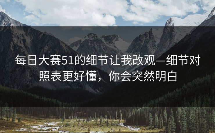 每日大赛51的细节让我改观—细节对照表更好懂，你会突然明白