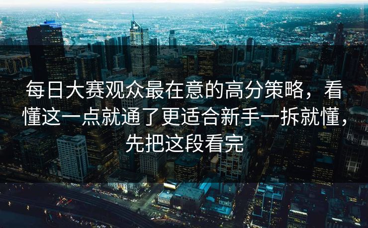 每日大赛观众最在意的高分策略，看懂这一点就通了更适合新手一拆就懂，先把这段看完