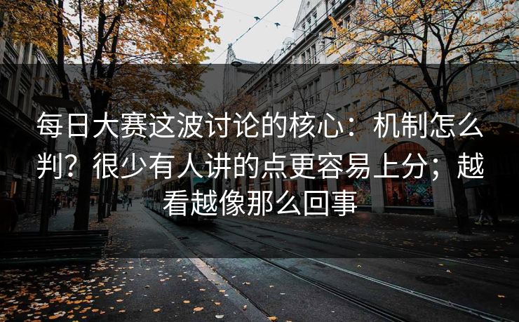 每日大赛这波讨论的核心：机制怎么判？很少有人讲的点更容易上分；越看越像那么回事