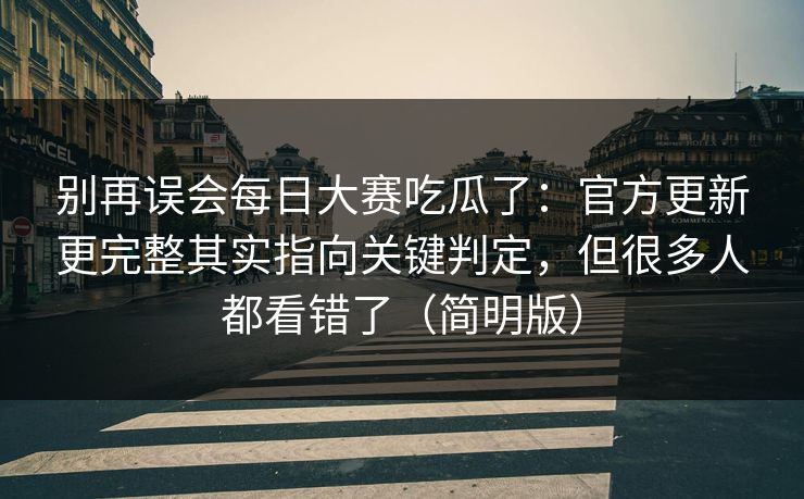 别再误会每日大赛吃瓜了：官方更新更完整其实指向关键判定，但很多人都看错了（简明版）